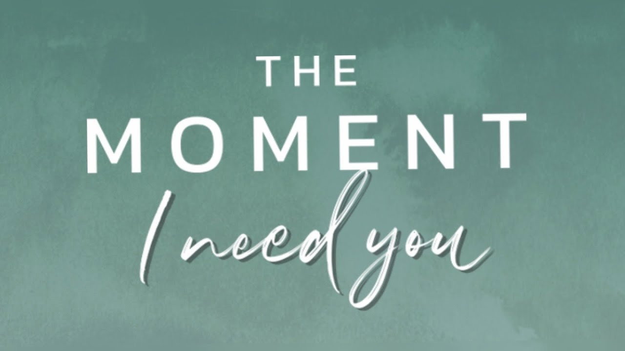 The Moment I Need You