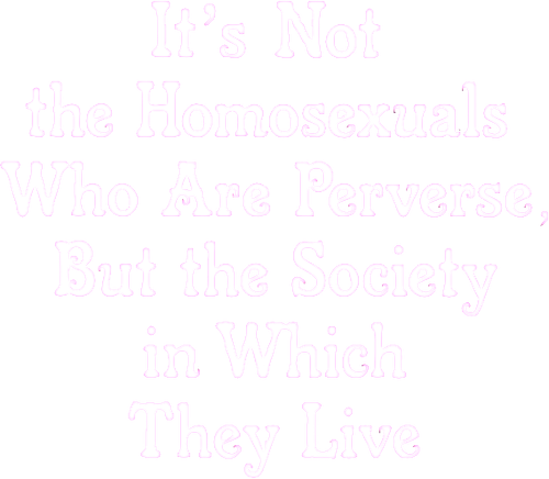 It Is Not the Homosexual Who Is Perverse, But the Society in Which He Lives logo