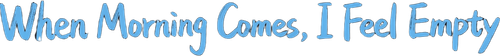 When Morning Comes, I Feel Empty logo